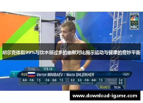 胡尔克体脂99%与饮水量过多的幽默对比揭示运动与健康的奇妙平衡 胡尔克体脂99%与饮水量过多的幽默对比揭示运动与健康的奇妙平衡