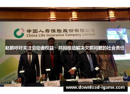 赵鹏呼吁关注劳动者权益:共同推动解决欠薪问题的社会责任 赵鹏呼吁关注劳动者权益:共同推动解决欠薪问题的社会责任