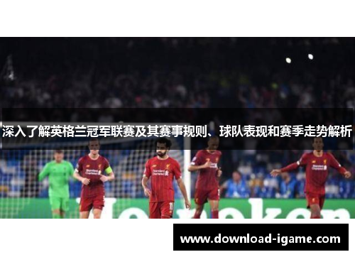 深入了解英格兰冠军联赛及其赛事规则、球队表现和赛季走势解析 深入了解英格兰冠军联赛及其赛事规则、球队表现和赛季走势解析