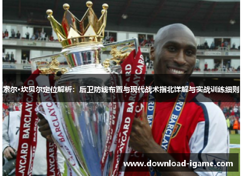 索尔·坎贝尔定位解析:后卫防线布置与现代战术指北详解与实战训练细则 索尔·坎贝尔定位解析:后卫防线布置与现代战术指北详解与实战训练细则