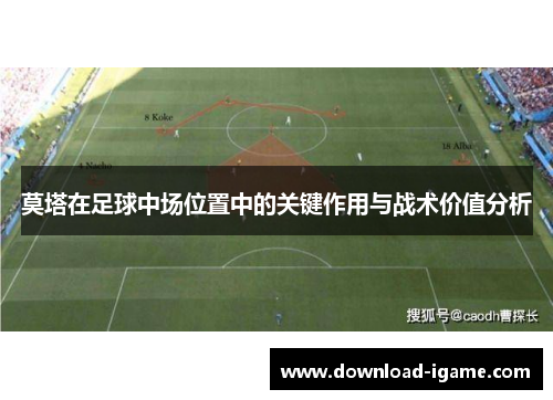 莫塔在足球中场位置中的关键作用与战术价值分析 莫塔在足球中场位置中的关键作用与战术价值分析