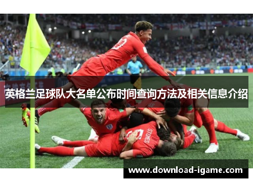 英格兰足球队大名单公布时间查询方法及相关信息介绍