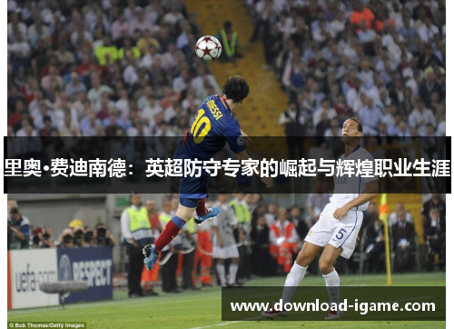 里奥·费迪南德：英超防守专家的崛起与辉煌职业生涯