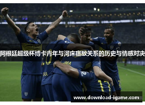 阿根廷超级杯博卡青年与河床宿敌关系的历史与情感对决