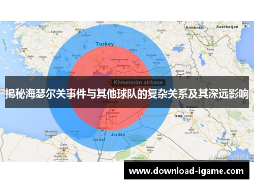 揭秘海瑟尔关事件与其他球队的复杂关系及其深远影响 揭秘海瑟尔关事件与其他球队的复杂关系及其深远影响