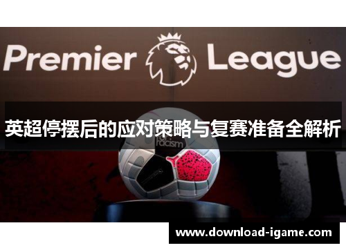 英超停摆后的应对策略与复赛准备全解析 英超停摆后的应对策略与复赛准备全解析