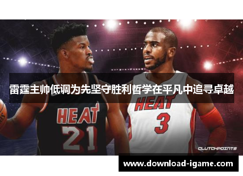 雷霆主帅低调为先坚守胜利哲学在平凡中追寻卓越 雷霆主帅低调为先坚守胜利哲学在平凡中追寻卓越