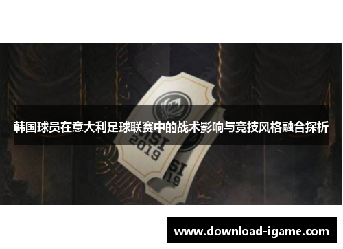 韩国球员在意大利足球联赛中的战术影响与竞技风格融合探析