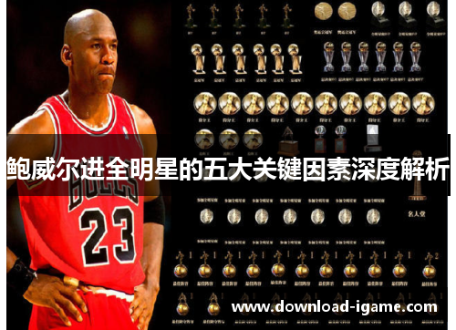 鲍威尔进全明星的五大关键因素深度解析