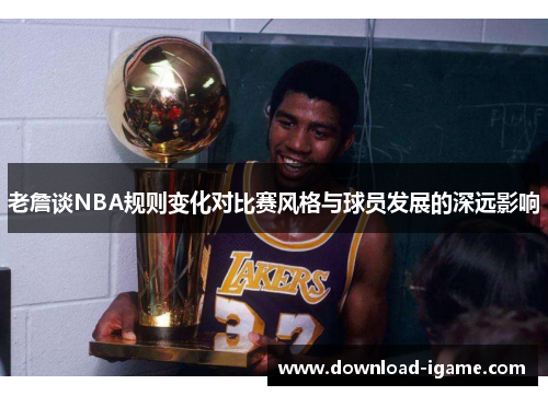 老詹谈NBA规则变化对比赛风格与球员发展的深远影响