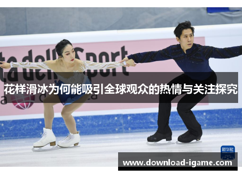 花样滑冰为何能吸引全球观众的热情与关注探究 花样滑冰为何能吸引全球观众的热情与关注探究