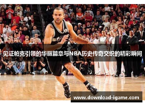 见证帕克引领的华丽篇章与NBA历史传奇交织的精彩瞬间