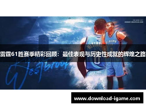 雷霆61胜赛季精彩回顾:最佳表现与历史性成就的辉煌之路 雷霆61胜赛季精彩回顾:最佳表现与历史性成就的辉煌之路