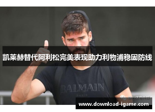 凯莱赫替代阿利松完美表现助力利物浦稳固防线 凯莱赫替代阿利松完美表现助力利物浦稳固防线