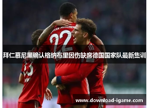 拜仁慕尼黑确认格纳布里因伤缺席德国国家队最新集训 拜仁慕尼黑确认格纳布里因伤缺席德国国家队最新集训