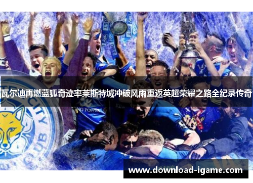 瓦尔迪再燃蓝狐奇迹率莱斯特城冲破风雨重返英超荣耀之路全纪录传奇 瓦尔迪再燃蓝狐奇迹率莱斯特城冲破风雨重返英超荣耀之路全纪录传奇