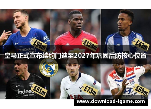 皇马正式宣布续约门迪至2027年巩固后防核心位置 皇马正式宣布续约门迪至2027年巩固后防核心位置