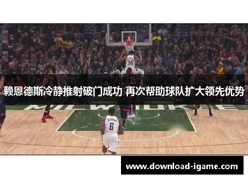 赖恩德斯冷静推射破门成功 再次帮助球队扩大领先优势 赖恩德斯冷静推射破门成功 再次帮助球队扩大领先优势