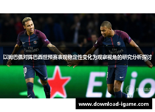 以姆巴佩对阵巴西世预赛表现稳定性变化为观察视角的研究分析探讨