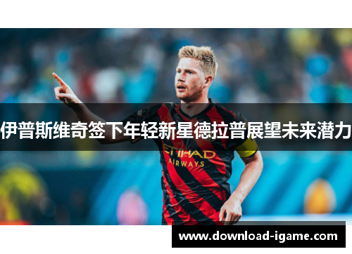 伊普斯维奇签下年轻新星德拉普展望未来潜力