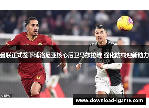 曼联正式签下博洛尼亚核心后卫马兹拉维 强化防线迎新助力